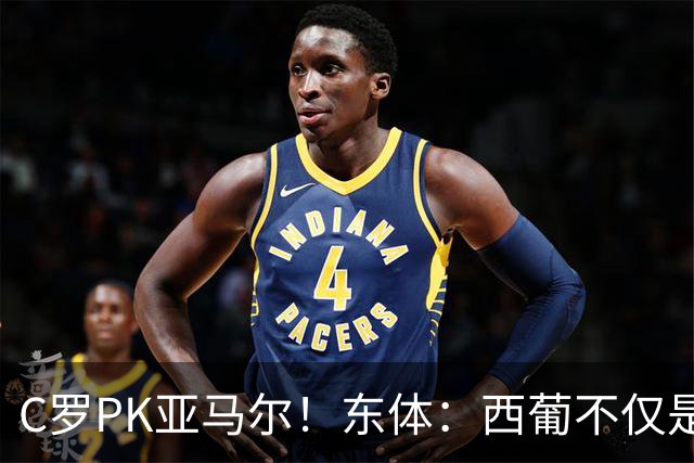 C罗PK亚马尔！东体：西葡不仅是两支豪强的对话，更是两代人碰撞